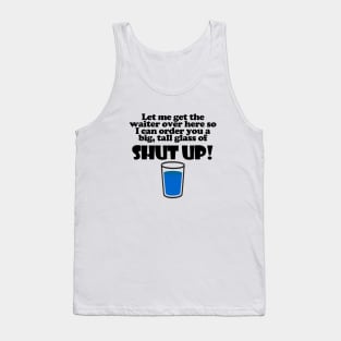 Let Me Get The Waiter Over Here So I Can Order You A Big, Tall Glass Of Shut Up! Tank Top